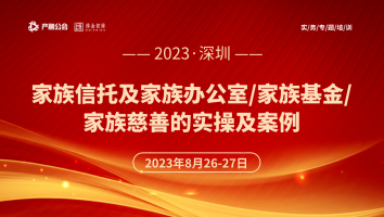 8.26-27 深圳 | 家族信托及家族办公室/家族基金/家族慈善的实操及案例