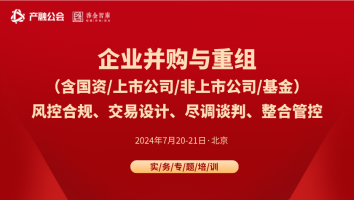 7.20-21北京 | 并购(含上市公司/央国企/基金)的风控合规、交易设计、尽调谈判、整合管控实操和案例培训