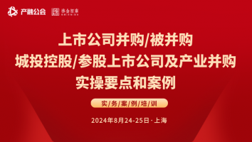 8.24-25上海 | 上市公司并购/被并购、城投控股/参股上市公司及产业并购实操要点和案例专题培训